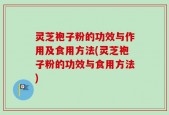 灵芝袍子粉的功效与作用及食用方法(灵芝袍子粉的功效与食用方法)