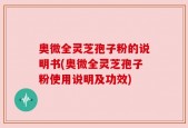 奥微全灵芝孢子粉的说明书(奥微全灵芝孢子粉使用说明及功效)