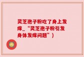 灵芝孢子粉吃了身上发痒_“灵芝孢子粉引发身体发痒问题”)