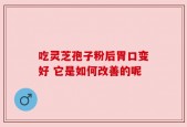 吃灵芝孢子粉后胃口变好 它是如何改善的呢