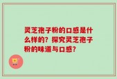 灵芝孢子粉的口感是什么样的？探究灵芝孢子粉的味道与口感？