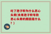 吃了孢子粉为什么恶心头晕(食用孢子粉导致恶心头晕的原因是什么？)