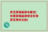 灵芝简笔画带木图文(木质简笔画演绎法引领灵芝奇妙之旅)