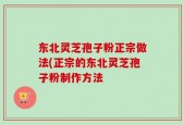 东北灵芝孢子粉正宗做法(正宗的东北灵芝孢子粉制作方法