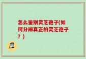 怎么鉴别灵芝孢子(如何分辨真正的灵芝孢子？)