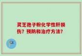 灵芝孢子粉化学性肝损伤？预防和治疗方法？
