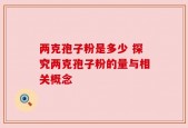 两克孢子粉是多少 探究两克孢子粉的量与相关概念