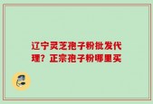 辽宁灵芝孢子粉批发代理？正宗孢子粉哪里买