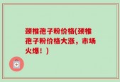 颈椎孢子粉价格(颈椎孢子粉价格大涨，市场火爆！)