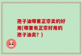 孢子油哪里正宗卖的好用(哪里有正宗好用的孢子油卖？)