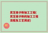 灵芝孢子粉加工工程(灵芝孢子粉的加工工程流程及工艺简述)