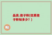 品高.孢子粉(优质孢子粉知多少？)