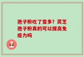 孢子粉吃了变多？灵芝孢子粉真的可以提高免疫力吗