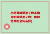 小杨哥破壁孢子粉小杨哥的破壁孢子粉：保健营养的全新选择)