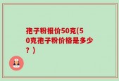 孢子粉报价50克(50克孢子粉价格是多少？)