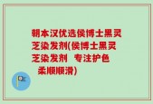 朝本汉优选侯博士黑灵芝染发剂(侯博士黑灵芝染发剂  专注护色  柔顺顺滑)