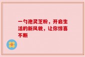 一勺孢灵芝粉，开启生活的新风貌，让你惊喜不断