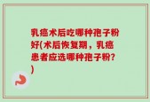 乳癌术后吃哪种孢子粉好(术后恢复期，乳癌患者应选哪种孢子粉？)