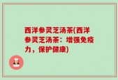 西洋参灵芝汤茶(西洋参灵芝汤茶：增强免疫力，保护健康)