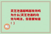 灵芝泡酒越喝越有效吗为什么(灵芝泡酒的功效与喝法，你需要知道！)