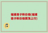 福建孢子粉价格(福建孢子粉价格震荡上行)