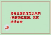洛克王国灵芝怎么玩的(玩转洛克王国：灵芝玩法大全