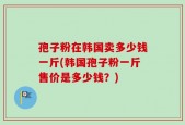 孢子粉在韩国卖多少钱一斤(韩国孢子粉一斤售价是多少钱？)