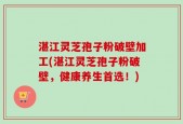 湛江灵芝孢子粉破壁加工(湛江灵芝孢子粉破壁，健康养生首选！)