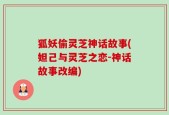 狐妖偷灵芝神话故事(妲己与灵芝之恋-神话故事改编)