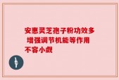 安惠灵芝孢子粉功效多 增强调节机能等作用不容小觑