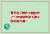 灵芝孢子粉吃了后拉肚子？如何避免灵芝孢子粉的副作用？