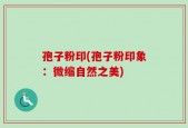孢子粉印(孢子粉印象：微缩自然之美)