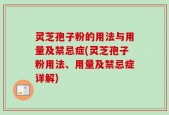 灵芝孢子粉的用法与用量及禁忌症(灵芝孢子粉用法、用量及禁忌症详解)