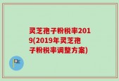 灵芝孢子粉税率2019(2019年灵芝孢子粉税率调整方案)