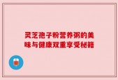 灵芝孢子粉营养粥的美味与健康双重享受秘籍