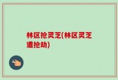 林区抢灵芝(林区灵芝遭抢劫)
