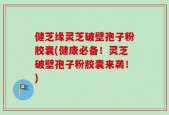健芝缘灵芝破壁孢子粉胶囊(健康必备！灵芝破壁孢子粉胶囊来袭！)