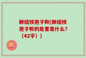 肺结核孢子粉(肺结核孢子粉的危害是什么？（42字）)