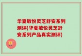 华夏敏悦灵芝舒安系列测评(华夏敏悦灵芝舒安系列产品真实测评)