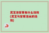 灵芝泡甘草有什么功效(灵芝与甘草泡水的功效)