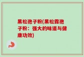 黑松孢子粉(黑松露孢子粉：强大的味道与健康功效)