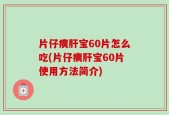 片仔癀肝宝60片怎么吃(片仔癀肝宝60片使用方法简介)