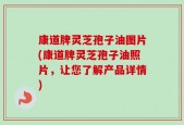 康道牌灵芝孢子油图片(康道牌灵芝孢子油照片，让您了解产品详情)