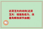迈灵芝片的功效(迈灵芝片：增强免疫力、改善失眠和调节血糖)