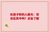 吃孢子粉的人群大：你也在其中吗？点击了解