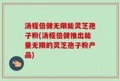 汤程倍健无限能灵芝孢子粉(汤程倍健推出能量无限的灵芝孢子粉产品)