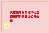 灵芝孢子粉价格评估指南如何判断其优劣与价值