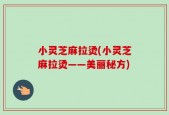 小灵芝麻拉烫(小灵芝麻拉烫——美丽秘方)