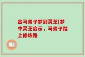 出马弟子梦到灵芝(梦中灵芝启示，马弟子踏上修炼路