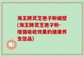海王牌灵芝孢子粉破壁(海王牌灵芝孢子粉-增强吸收效果的健康养生佳品)